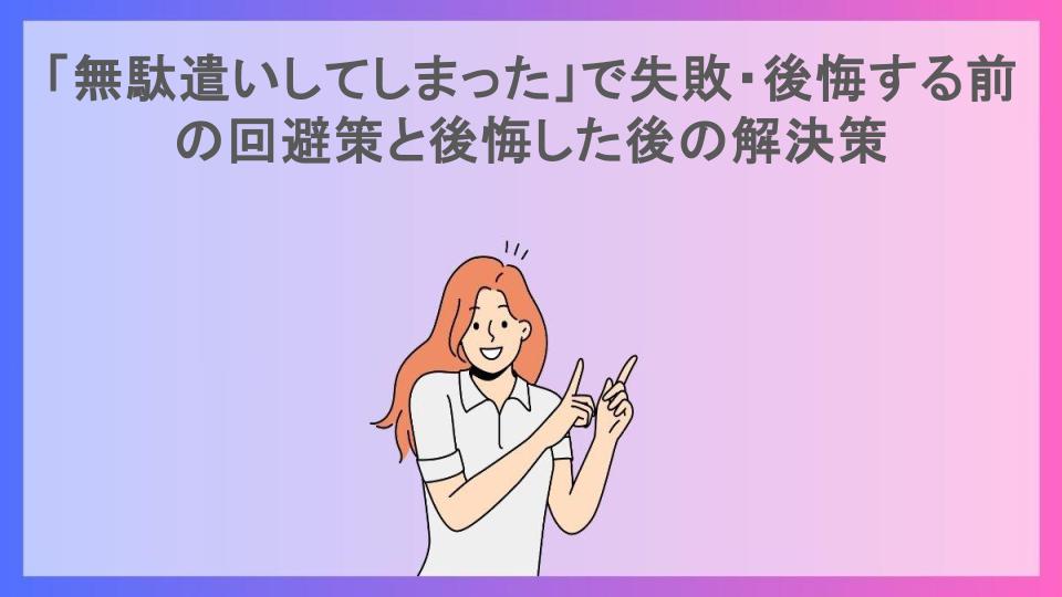 「無駄遣いしてしまった」で失敗・後悔する前の回避策と後悔した後の解決策